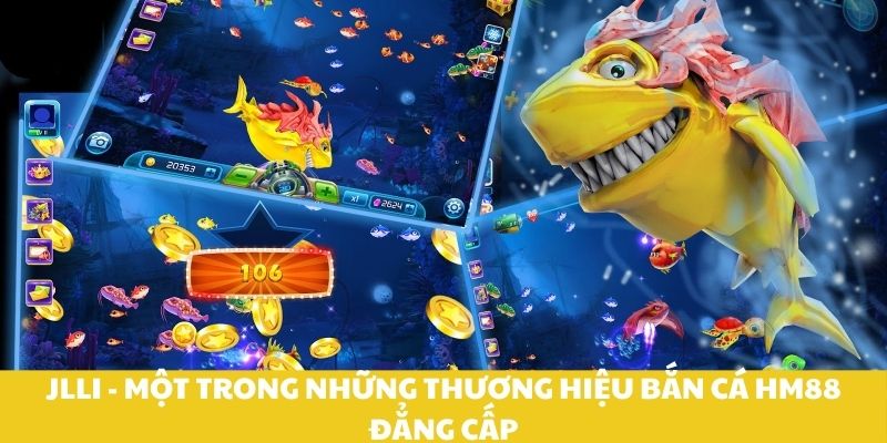 JlLI - Một trong những thương hiệu bắn cá HM88 đẳng cấp