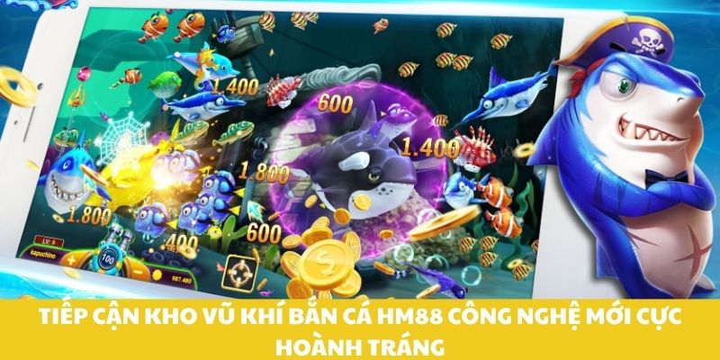 Tiếp cận kho vũ khí bắn cá HM88 công nghệ mới cực hoành tráng